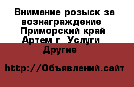 Внимание розыск за вознаграждение - Приморский край, Артем г. Услуги » Другие   
